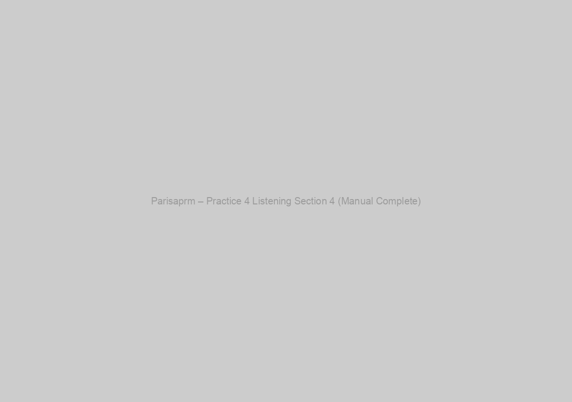 Parisaprm – Practice 4 Listening Section 4 (Manual Complete)